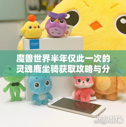 魔兽世界半年仅此一次的灵魂鹿坐骑获取攻略与分享