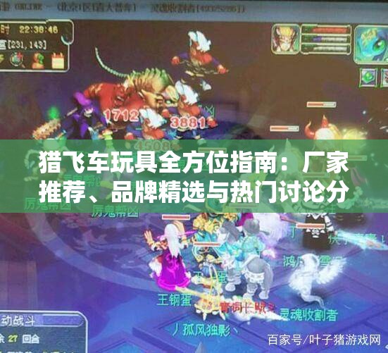 猎飞车玩具全方位指南：厂家推荐、品牌精选与热门讨论分享