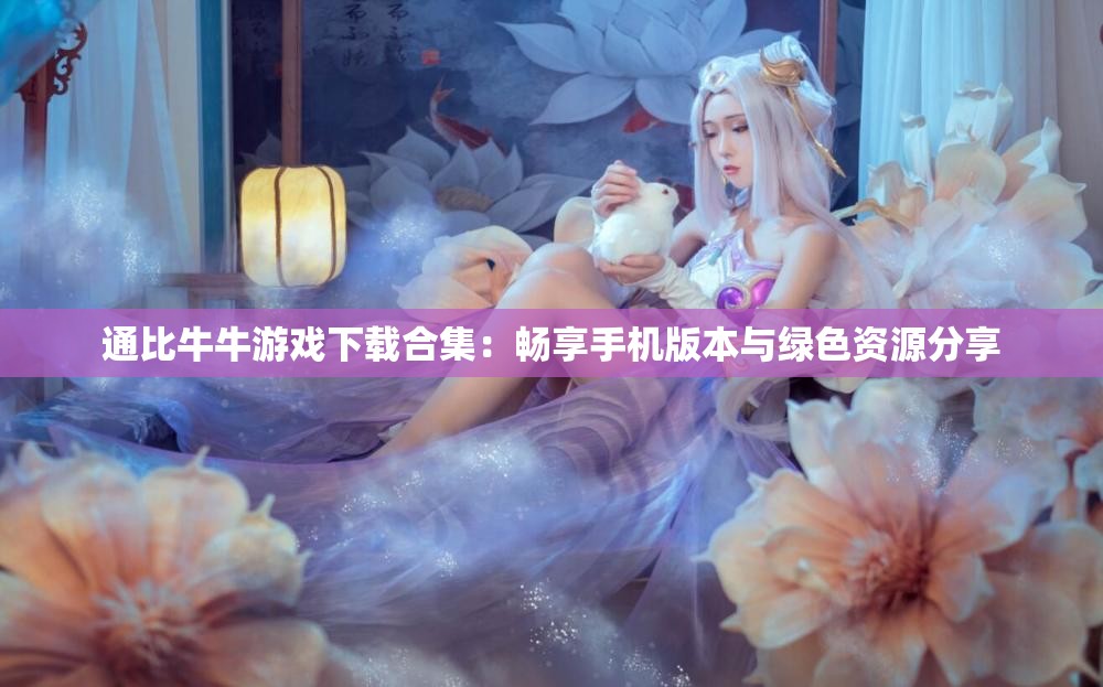 通比牛牛游戏下载合集：畅享手机版本与绿色资源分享