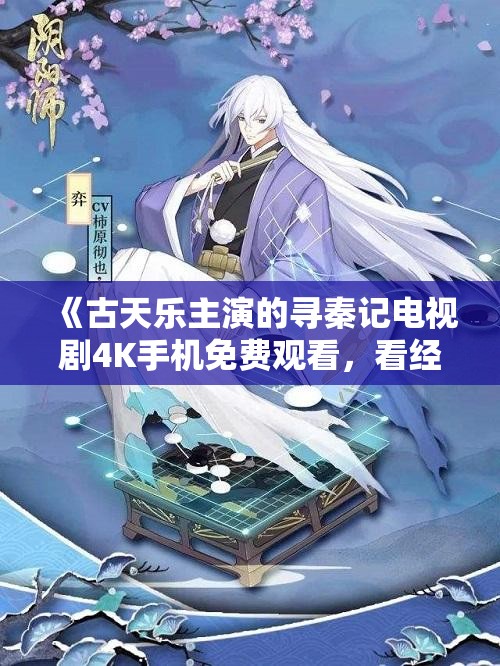 《古天乐主演的寻秦记电视剧4K手机免费观看，看经典再现》