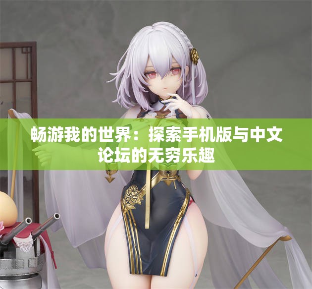 畅游我的世界：探索手机版与中文论坛的无穷乐趣
