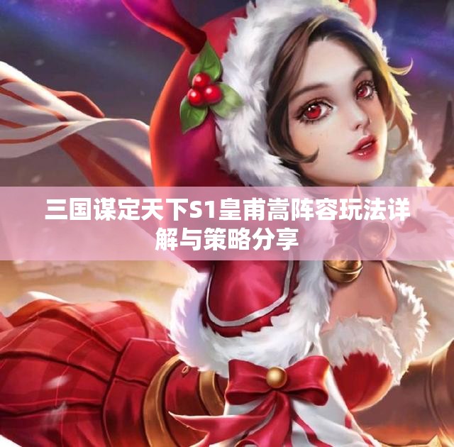 三国谋定天下S1皇甫嵩阵容玩法详解与策略分享