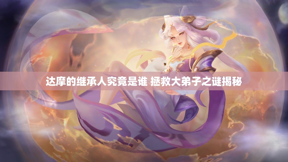 达摩的继承人究竟是谁 拯救大弟子之谜揭秘
