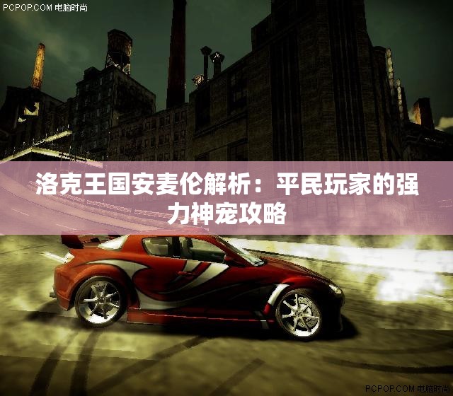 洛克王国安麦伦解析：平民玩家的强力神宠攻略