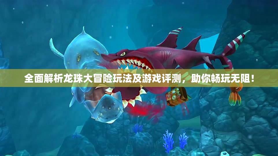 全面解析龙珠大冒险玩法及游戏评测，助你畅玩无阻！