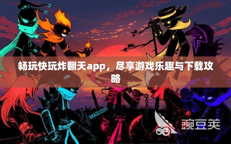 畅玩快玩炸翻天app，尽享游戏乐趣与下载攻略