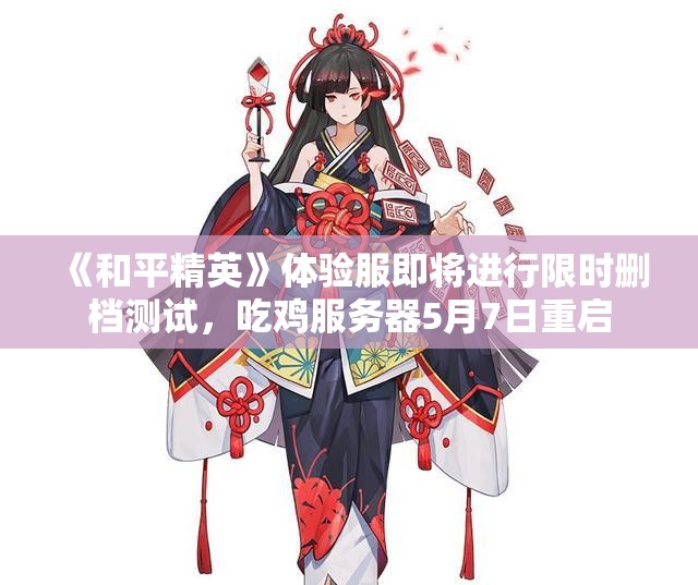 《和平精英》体验服即将进行限时删档测试，吃鸡服务器5月7日重启