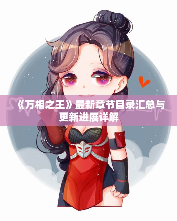 《万相之王》最新章节目录汇总与更新进展详解