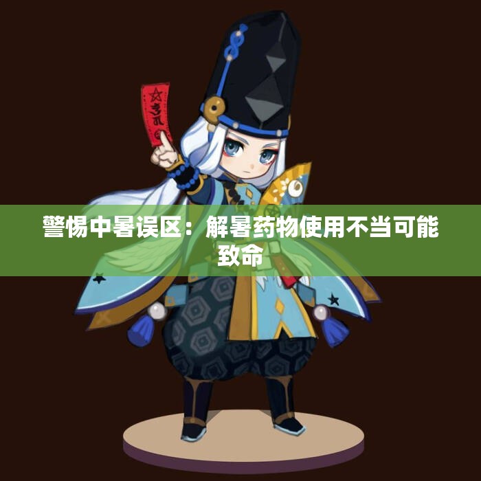 警惕中暑误区：解暑药物使用不当可能致命