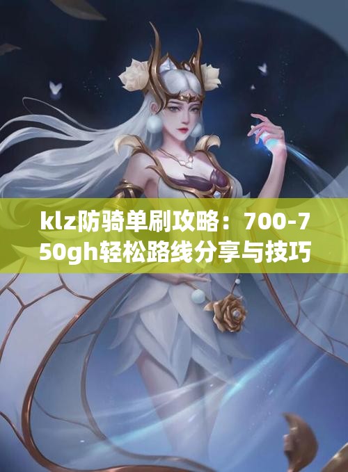 klz防骑单刷攻略：700-750gh轻松路线分享与技巧解析