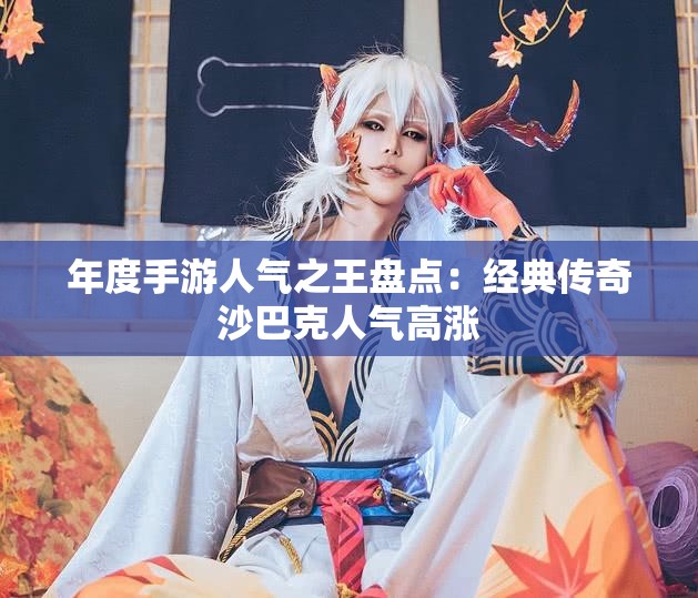 年度手游人气之王盘点：经典传奇沙巴克人气高涨