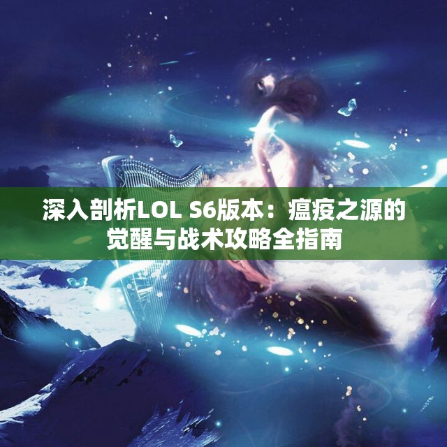 深入剖析LOL S6版本：瘟疫之源的觉醒与战术攻略全指南