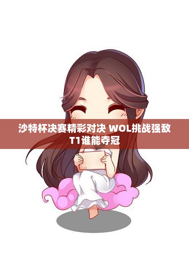 沙特杯决赛精彩对决 WOL挑战强敌T1谁能夺冠