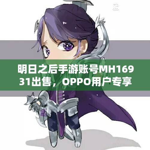 明日之后手游账号MH16931出售，OPPO用户专享代售服务！