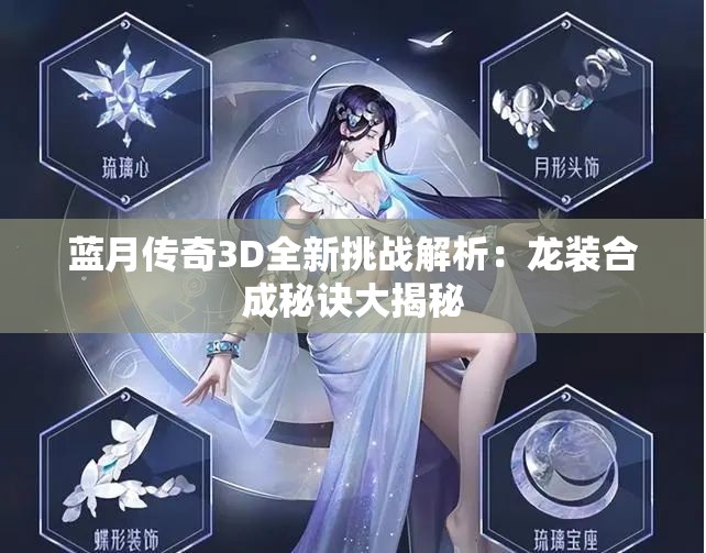 蓝月传奇3D全新挑战解析：龙装合成秘诀大揭秘