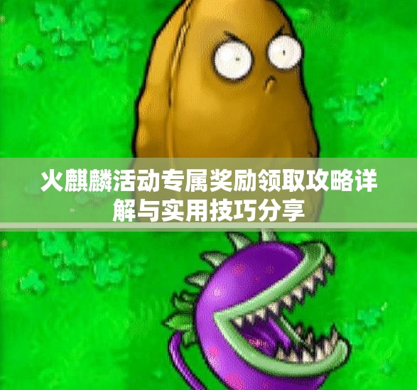火麒麟活动专属奖励领取攻略详解与实用技巧分享