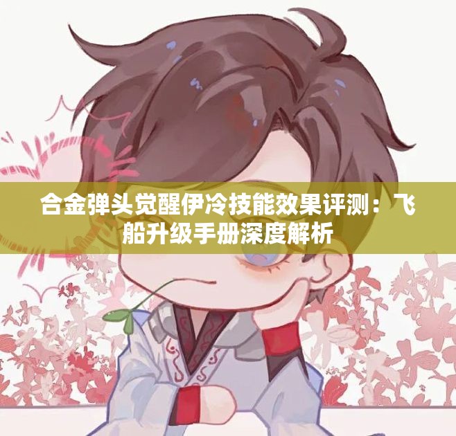 合金弹头觉醒伊冷技能效果评测：飞船升级手册深度解析