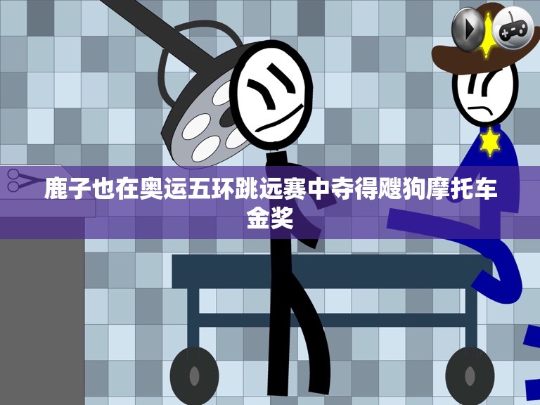 鹿子也在奥运五环跳远赛中夺得飕狗摩托车金奖