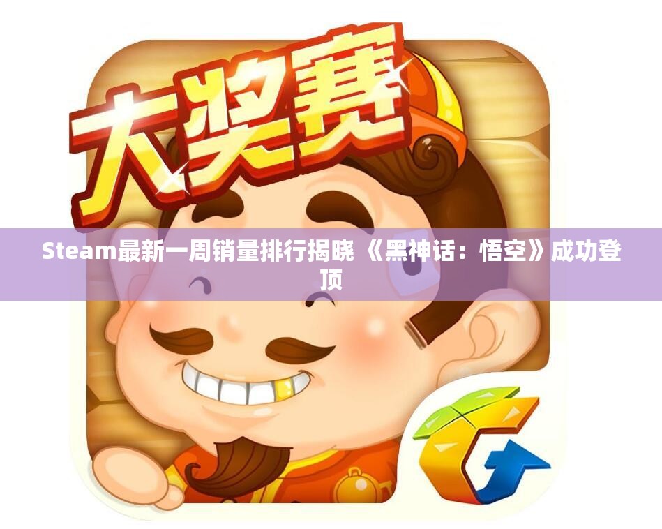 Steam最新一周销量排行揭晓 《黑神话：悟空》成功登顶