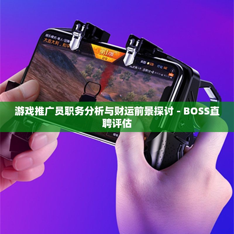 游戏推广员职务分析与财运前景探讨 - BOSS直聘评估