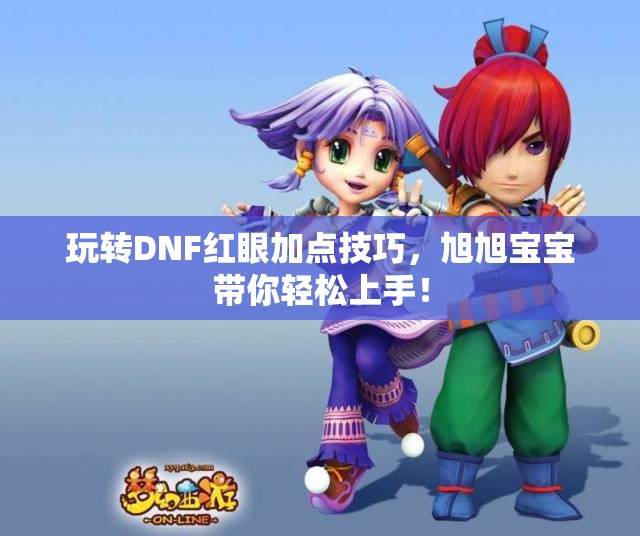 玩转DNF红眼加点技巧，旭旭宝宝带你轻松上手！