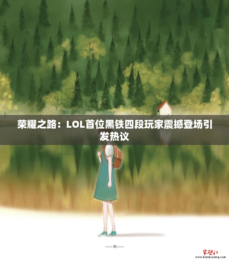 荣耀之路：LOL首位黑铁四段玩家震撼登场引发热议