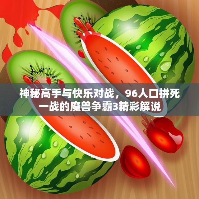 神秘高手与快乐对战，96人口拼死一战的魔兽争霸3精彩解说