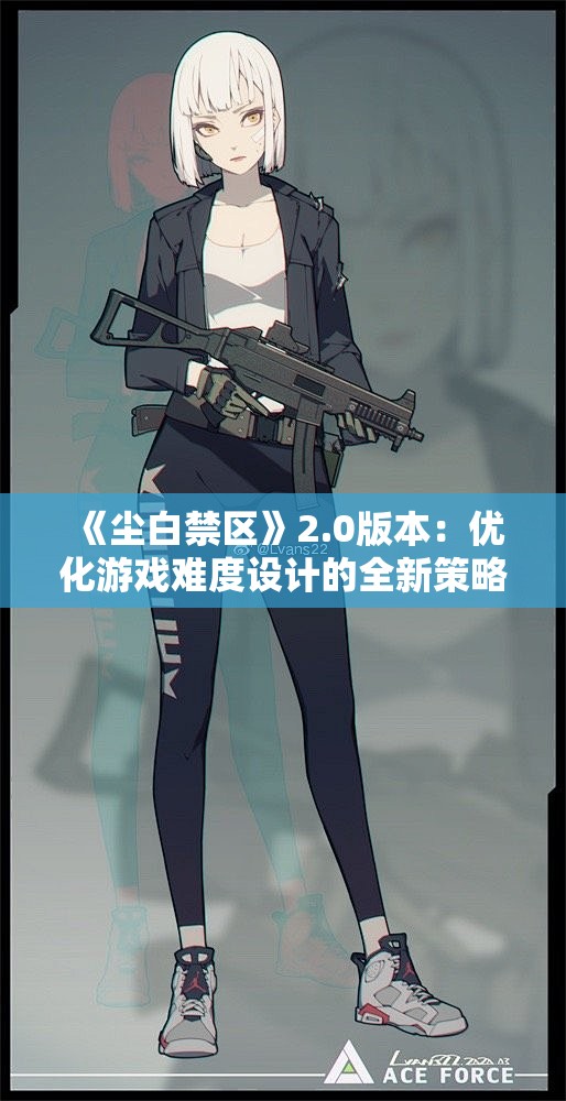 《尘白禁区》2.0版本：优化游戏难度设计的全新策略与建议