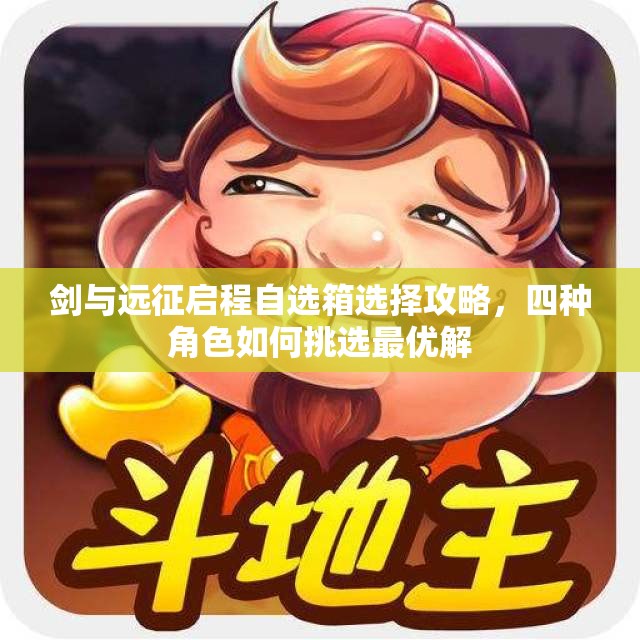 剑与远征启程自选箱选择攻略，四种角色如何挑选最优解
