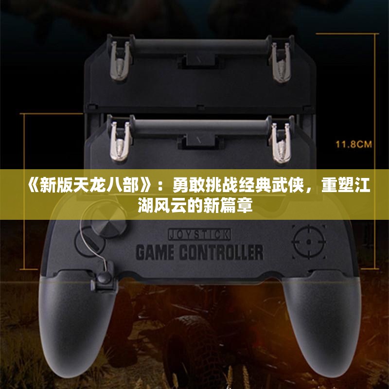 《新版天龙八部》：勇敢挑战经典武侠，重塑江湖风云的新篇章