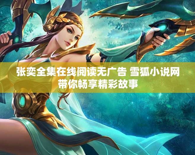 张奕全集在线阅读无广告 雪狐小说网带你畅享精彩故事