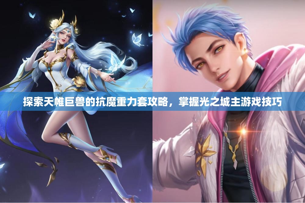 探索天帷巨兽的抗魔重力套攻略，掌握光之城主游戏技巧