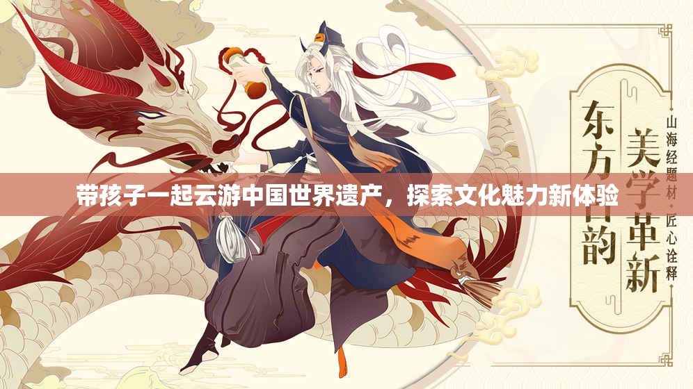 带孩子一起云游中国世界遗产，探索文化魅力新体验
