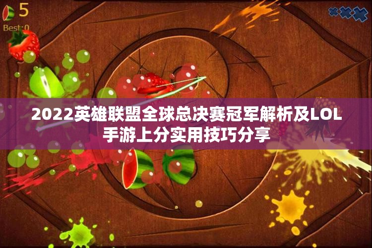 2022英雄联盟全球总决赛冠军解析及LOL手游上分实用技巧分享