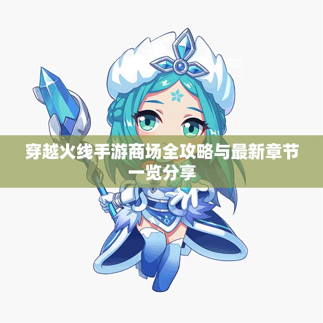 穿越火线手游商场全攻略与最新章节一览分享
