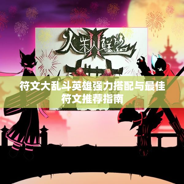 符文大乱斗英雄强力搭配与最佳符文推荐指南