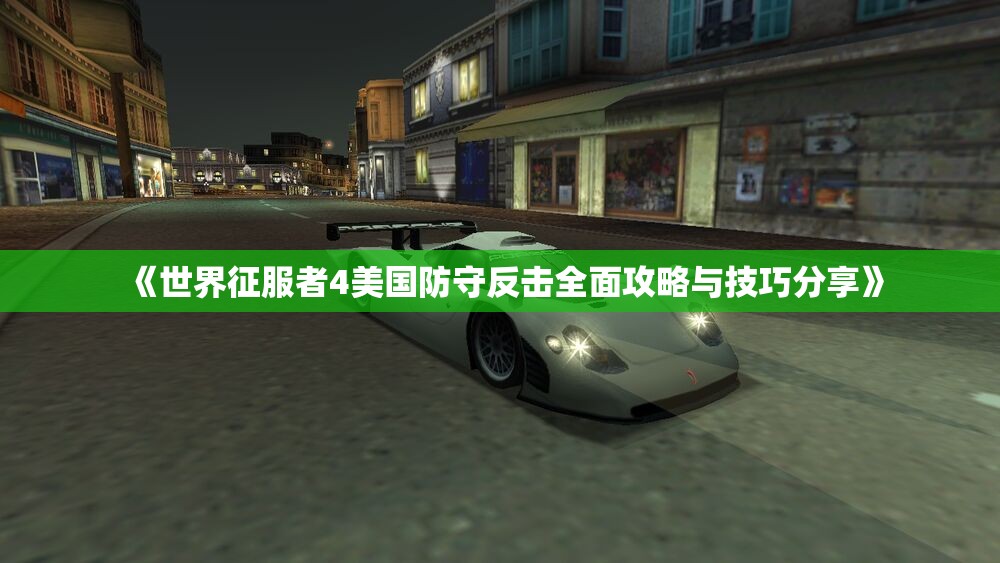 《世界征服者4美国防守反击全面攻略与技巧分享》