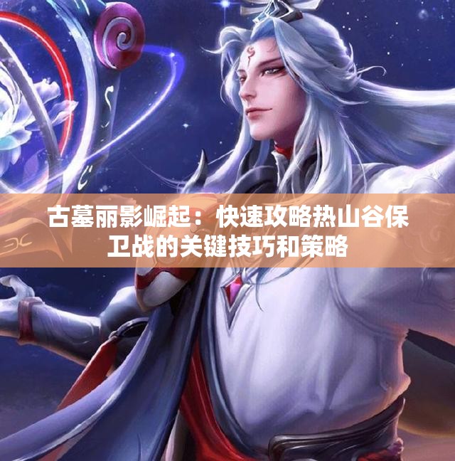 古墓丽影崛起：快速攻略热山谷保卫战的关键技巧和策略