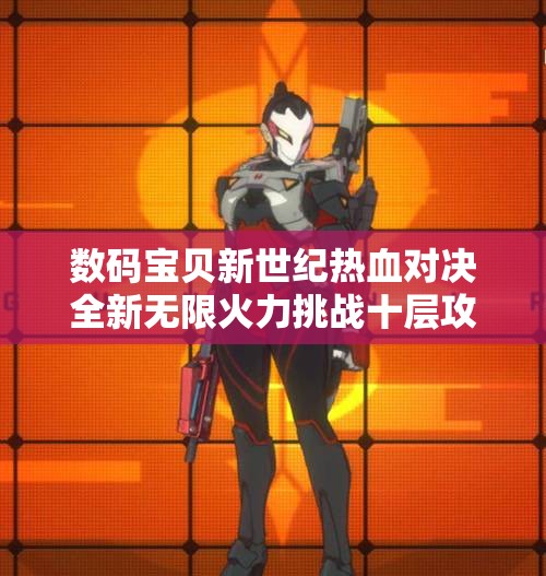 数码宝贝新世纪热血对决全新无限火力挑战十层攻略探秘