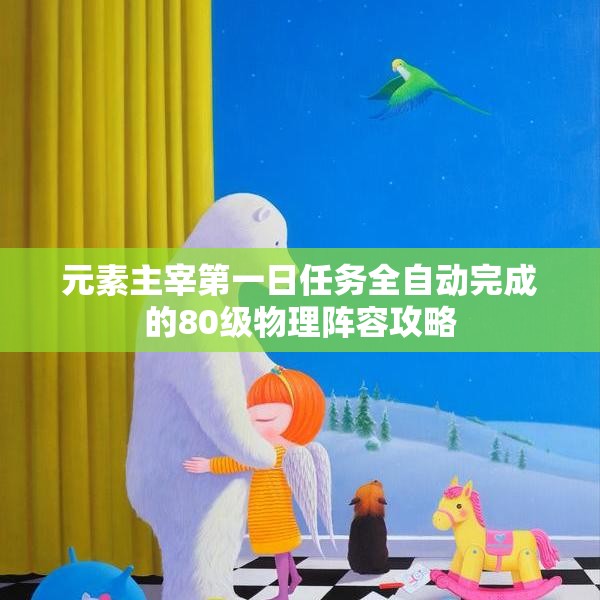 元素主宰第一日任务全自动完成的80级物理阵容攻略