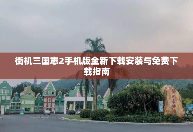 街机三国志2手机版全新下载安装与免费下载指南
