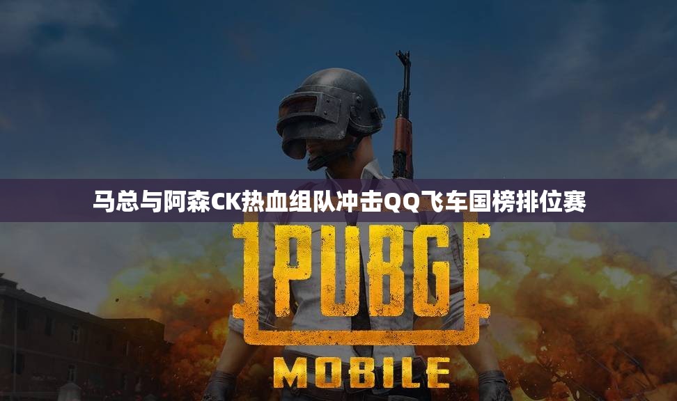 马总与阿森CK热血组队冲击QQ飞车国榜排位赛