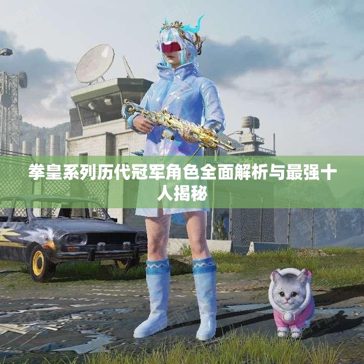 拳皇系列历代冠军角色全面解析与最强十人揭秘