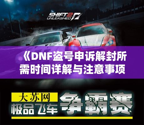 《DNF盗号申诉解封所需时间详解与注意事项》