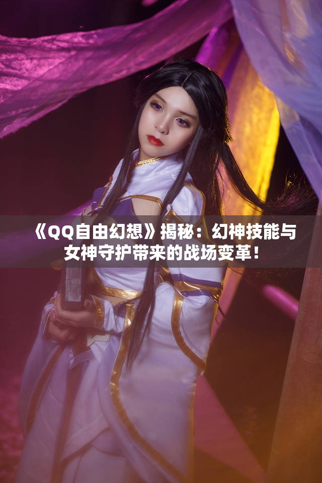 《QQ自由幻想》揭秘：幻神技能与女神守护带来的战场变革！