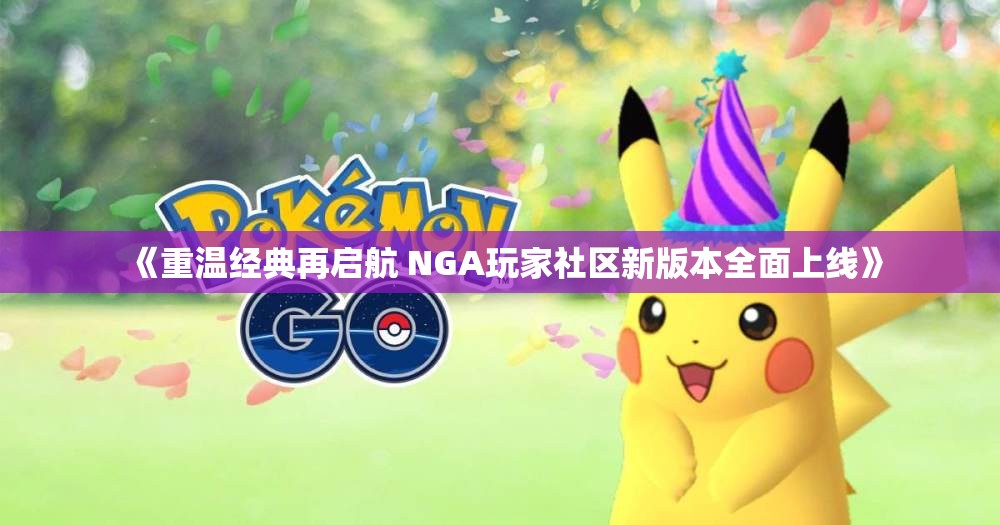 《重温经典再启航 NGA玩家社区新版本全面上线》