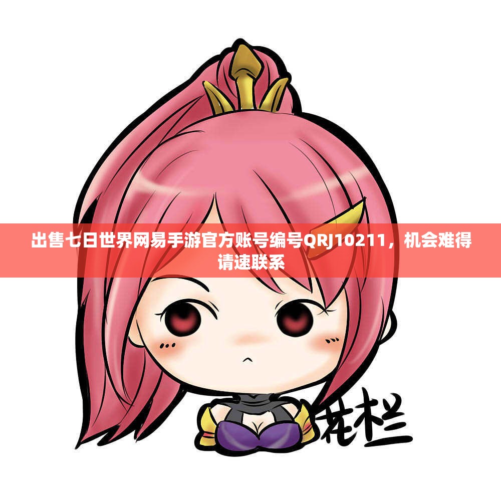 出售七日世界网易手游官方账号编号QRJ10211，机会难得请速联系