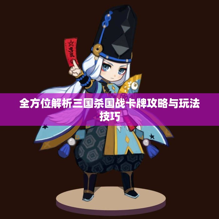全方位解析三国杀国战卡牌攻略与玩法技巧