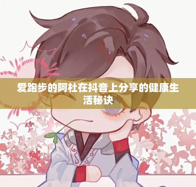 爱跑步的阿杜在抖音上分享的健康生活秘诀