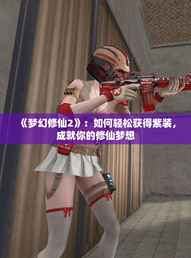 《梦幻修仙2》：如何轻松获得紫装，成就你的修仙梦想